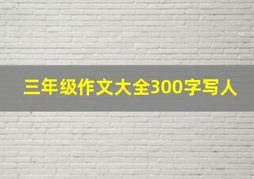 三年级作文大全300字写人