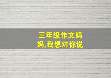 三年级作文妈妈,我想对你说