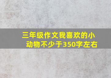 三年级作文我喜欢的小动物不少于350字左右