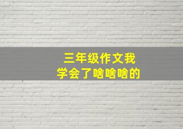 三年级作文我学会了啥啥啥的