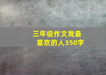 三年级作文我最喜欢的人350字