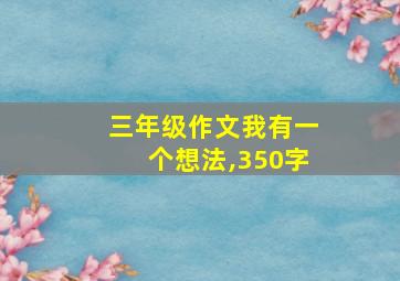 三年级作文我有一个想法,350字