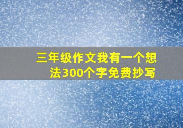 三年级作文我有一个想法300个字免费抄写