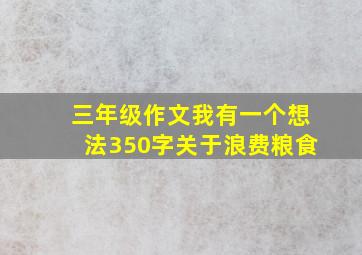 三年级作文我有一个想法350字关于浪费粮食