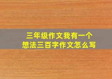 三年级作文我有一个想法三百字作文怎么写