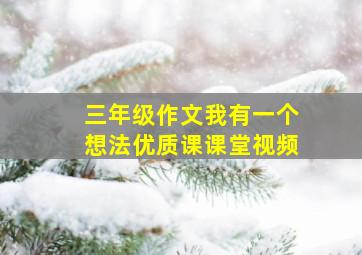 三年级作文我有一个想法优质课课堂视频