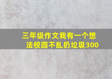 三年级作文我有一个想法校园不乱扔垃圾300