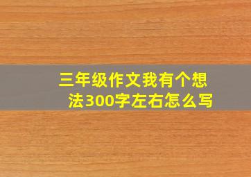 三年级作文我有个想法300字左右怎么写