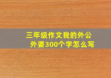 三年级作文我的外公外婆300个字怎么写