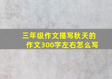 三年级作文描写秋天的作文300字左右怎么写