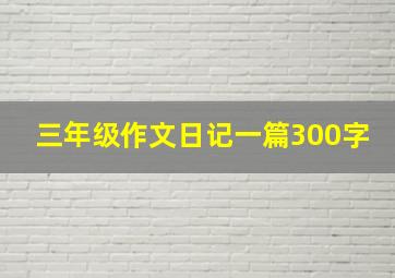 三年级作文日记一篇300字