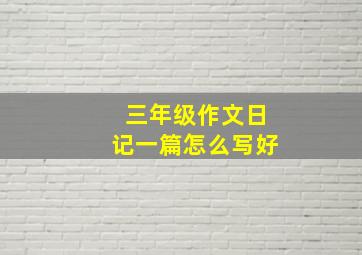 三年级作文日记一篇怎么写好