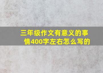 三年级作文有意义的事情400字左右怎么写的