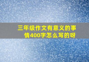 三年级作文有意义的事情400字怎么写的呀