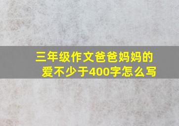 三年级作文爸爸妈妈的爱不少于400字怎么写