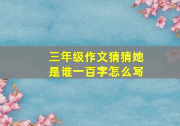 三年级作文猜猜她是谁一百字怎么写