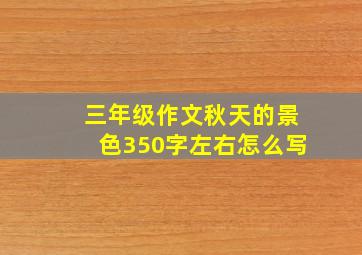 三年级作文秋天的景色350字左右怎么写