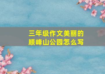 三年级作文美丽的顺峰山公园怎么写