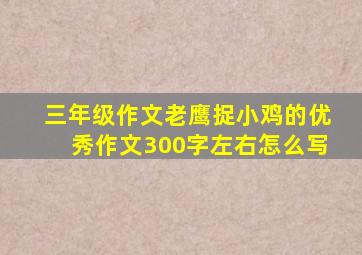 三年级作文老鹰捉小鸡的优秀作文300字左右怎么写