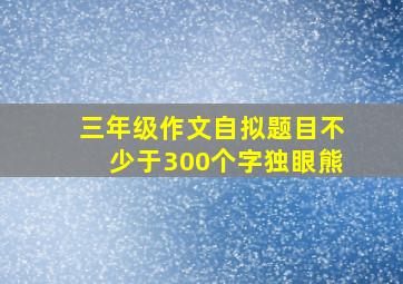 三年级作文自拟题目不少于300个字独眼熊