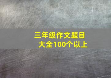 三年级作文题目大全100个以上