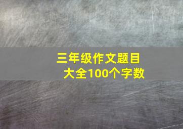 三年级作文题目大全100个字数