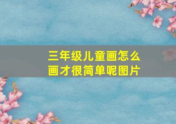 三年级儿童画怎么画才很简单呢图片