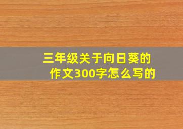 三年级关于向日葵的作文300字怎么写的