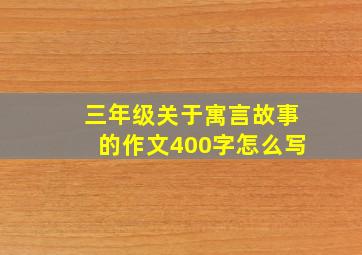 三年级关于寓言故事的作文400字怎么写