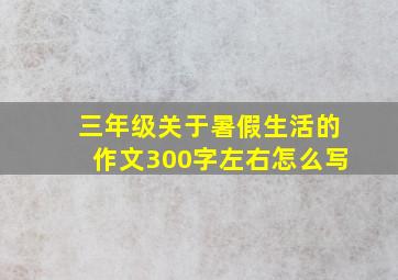 三年级关于暑假生活的作文300字左右怎么写