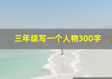 三年级写一个人物300字