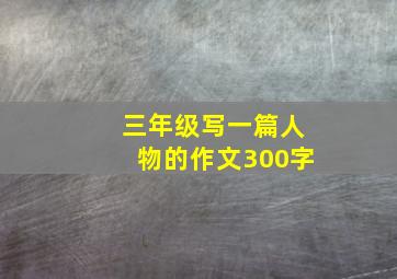 三年级写一篇人物的作文300字