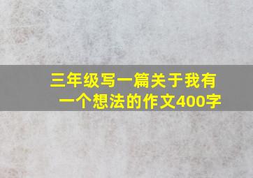 三年级写一篇关于我有一个想法的作文400字