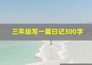 三年级写一篇曰记300字