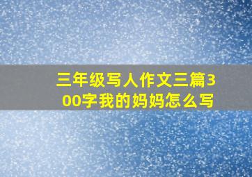 三年级写人作文三篇300字我的妈妈怎么写