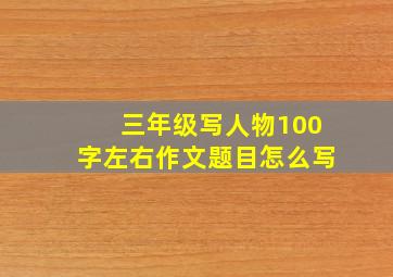 三年级写人物100字左右作文题目怎么写