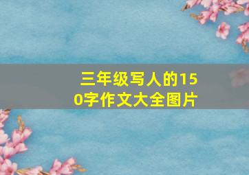 三年级写人的150字作文大全图片