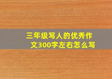 三年级写人的优秀作文300字左右怎么写