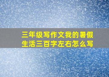 三年级写作文我的暑假生活三百字左右怎么写