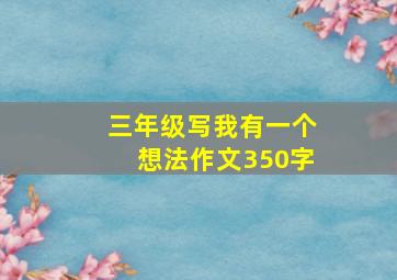 三年级写我有一个想法作文350字