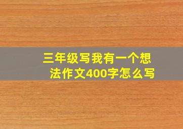 三年级写我有一个想法作文400字怎么写