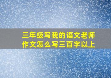 三年级写我的语文老师作文怎么写三百字以上