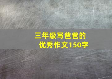 三年级写爸爸的优秀作文150字