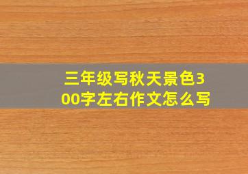 三年级写秋天景色300字左右作文怎么写