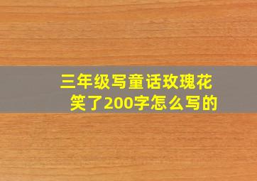 三年级写童话玫瑰花笑了200字怎么写的