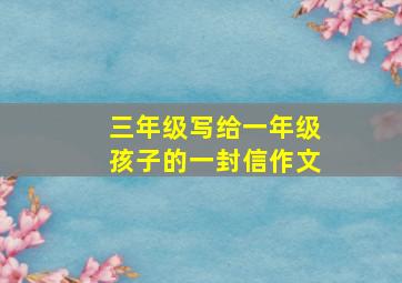 三年级写给一年级孩子的一封信作文