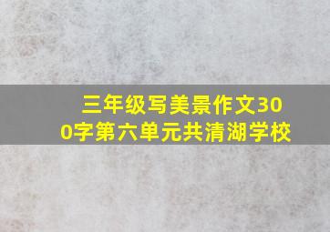 三年级写美景作文300字第六单元共清湖学校