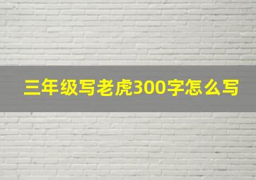 三年级写老虎300字怎么写