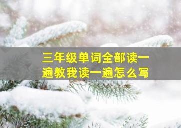 三年级单词全部读一遍教我读一遍怎么写