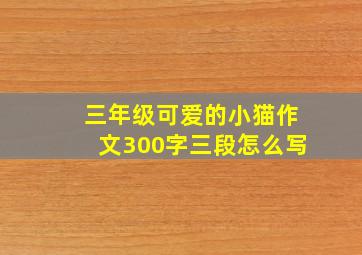 三年级可爱的小猫作文300字三段怎么写